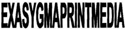 Trademark EXASYGMAPRINTMEDIA