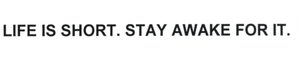 Trademark LIFE IS SHORT. STAY AWAKE FOR IT.