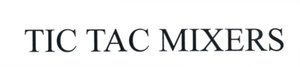 Trademark TIC TAC MIXERS