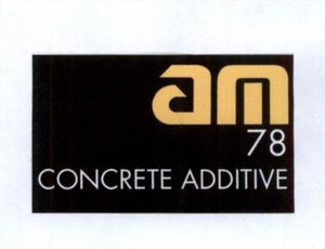 Trademark AM 78 CONCRETE ADDITIVE