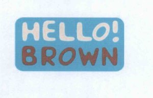 Trademark HELLO! BROWN