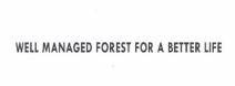 Trademark WELL MANAGED FOREST FOR ABETTER LIFE