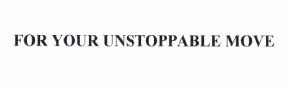 Trademark FOR YOUR UNSTOPPABLE MOVE