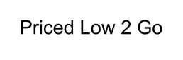 Trademark Priced Low 2 Go