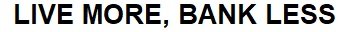 Trademark LIVE MORE, BANK LESS