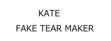 Trademark KATE/ FAKE TEAR MAKER