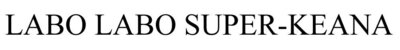 Trademark LABO LABO SUPER-KEANA