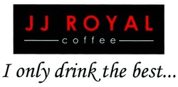 Trademark JJ ROYAL COOFFEE, I ONLY DRINK THE BEST