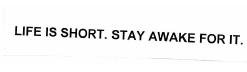 Trademark LIFE IS SHORT. STAY AWAKE FOR IT.