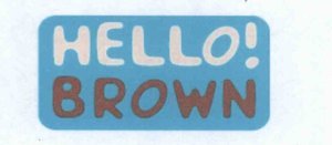 Trademark HELLO! BROWN