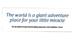 Trademark THE WORLD IS A GIANT ADVENTURE PLACE FOR YOUR LITTLE MIRACLE DUNIA ADALAH TEMPAT BERPETUALANG YANG LUAS UNTUK KEAJAIBAN SI KECIL