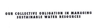 Trademark OUR COLLECTIVE OBLIGATION IN MANAGING SUSTAINABLE WATER RESOURCES