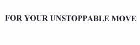 Trademark FOR YOUR UNSTOPPABLE MOVE