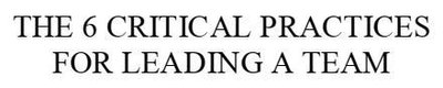 Trademark THE 6 CRITICAL PRACTICES FOR LEADING A TEAM