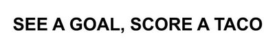 Trademark SEE A GOAL, SCORE A TACO